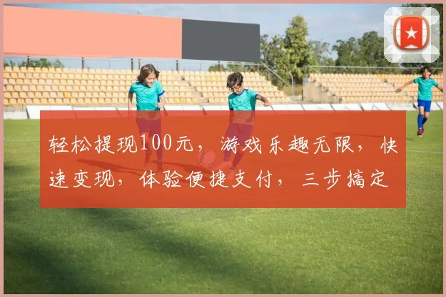 轻松提现100元，游戏乐趣无限，快速变现，体验便捷支付，三步搞定