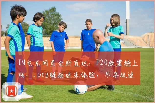 IM电竞网页全新直达，P20版震撼上线，.org链接速来体验，尽享极速畅游