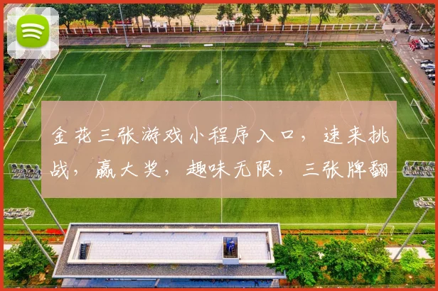 金花三张游戏小程序入口，速来挑战，赢大奖，趣味无限，三张牌翻云覆雨