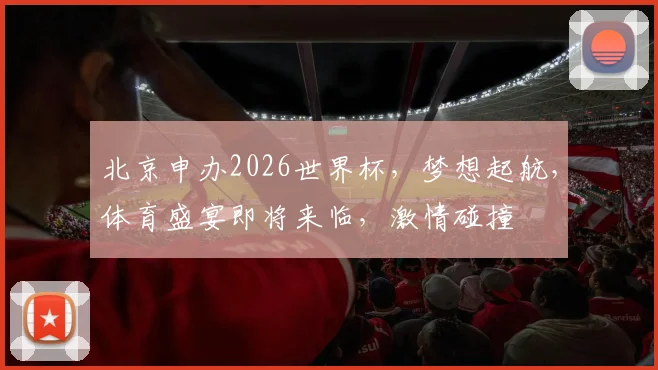 北京申办2026世界杯，梦想起航，体育盛宴即将来临，激情碰撞