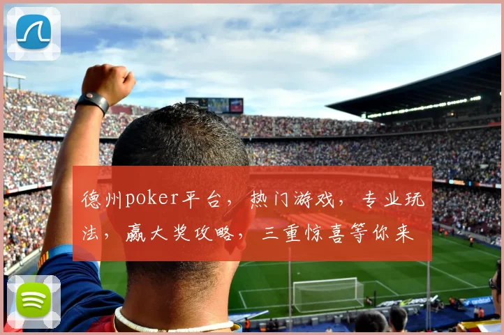 德州poker平台，热门游戏，专业玩法，赢大奖攻略，三重惊喜等你来
