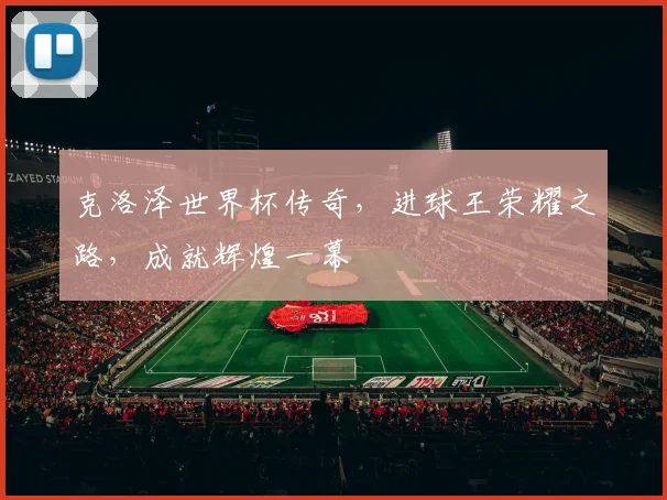 克洛泽世界杯传奇，进球王荣耀之路，成就辉煌一幕