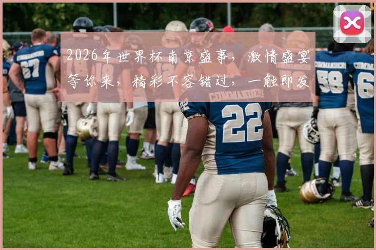 2026年世界杯南京盛事，激情盛宴等你来，精彩不容错过，一触即发