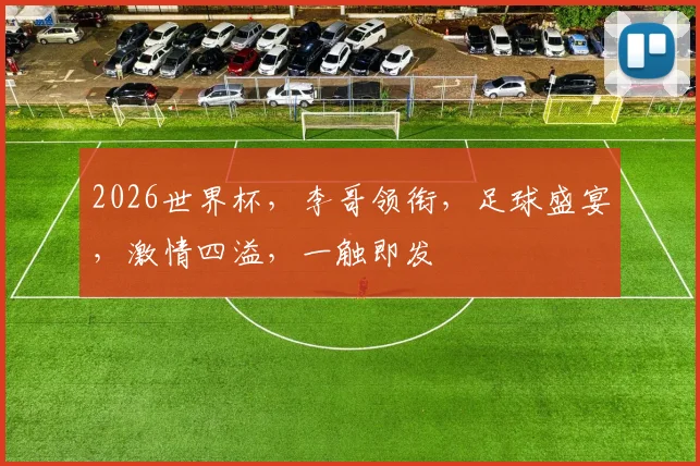 2026世界杯，李哥领衔，足球盛宴，激情四溢，一触即发