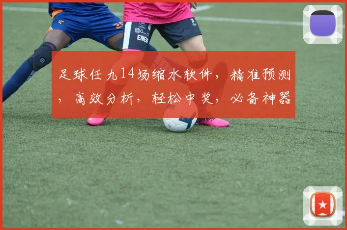 足球任九14场缩水软件，精准预测，高效分析，轻松中奖，必备神器，三步搞定