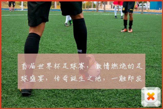 首届世界杯足球赛，激情燃烧的足球盛宴，传奇诞生之地，一触即发