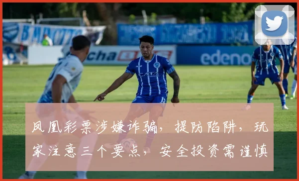 凤凰彩票涉嫌诈骗，提防陷阱，玩家注意三个要点，安全投资需谨慎，切勿盲目投注。